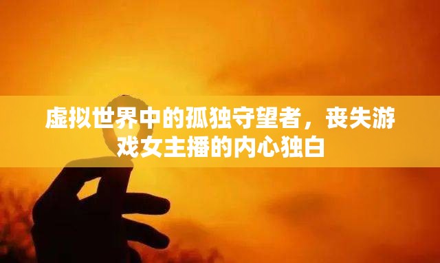 虛擬世界中的孤獨守望者，喪失游戲女主播的內(nèi)心獨白