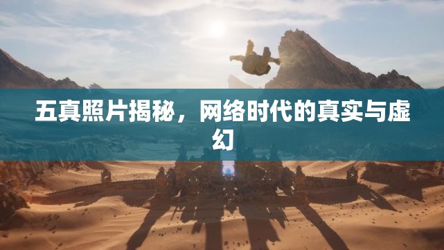 五真照片揭秘，網(wǎng)絡(luò)時(shí)代的真實(shí)與虛幻