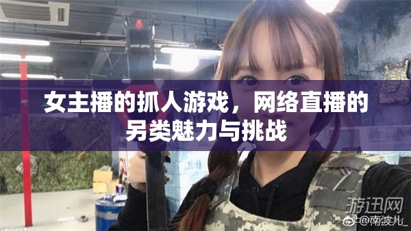 女主播的抓人游戲，網(wǎng)絡(luò)直播的另類魅力與挑戰(zhàn)
