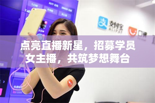 點亮直播新星，招募學(xué)員女主播，共筑夢想舞臺