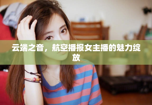 云端之音，航空播報(bào)女主播的魅力綻放