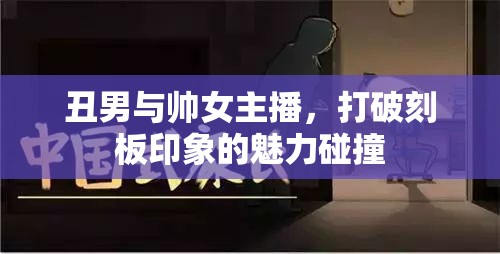 丑男與帥女主播，打破刻板印象的魅力碰撞