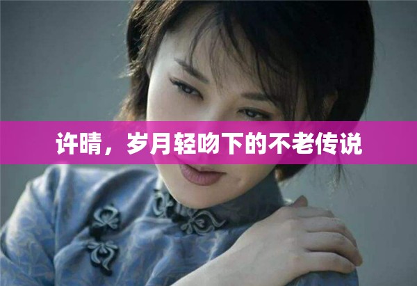 許晴，歲月輕吻下的不老傳說(shuō)