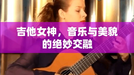吉他女神，音樂與美貌的絕妙交融