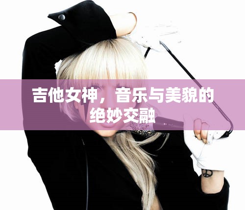 吉他女神，音樂與美貌的絕妙交融