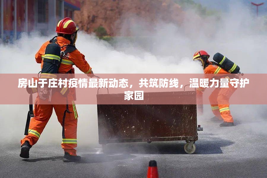 房山于莊村疫情最新動態(tài)，共筑防線，溫暖力量守護家園