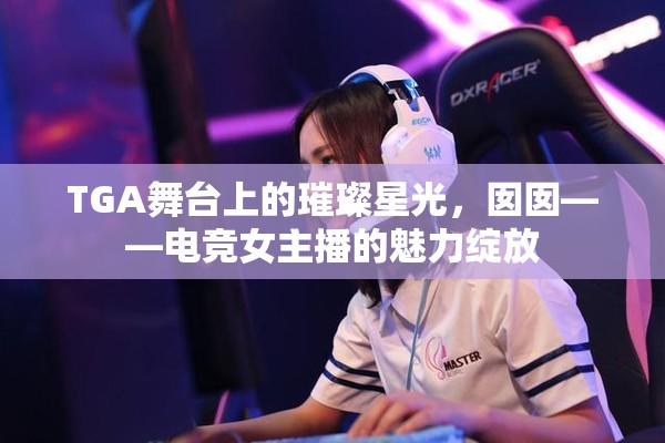 TGA舞臺(tái)上的璀璨星光，囡囡——電競女主播的魅力綻放
