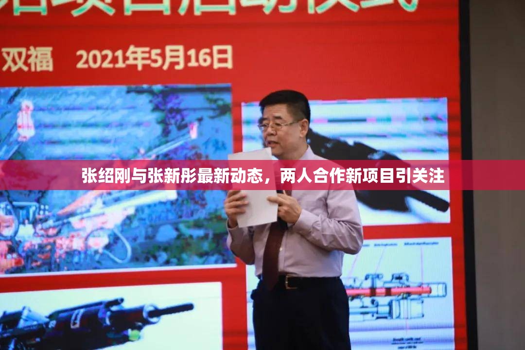 張紹剛與張新彤最新動態(tài)，兩人合作新項目引關注