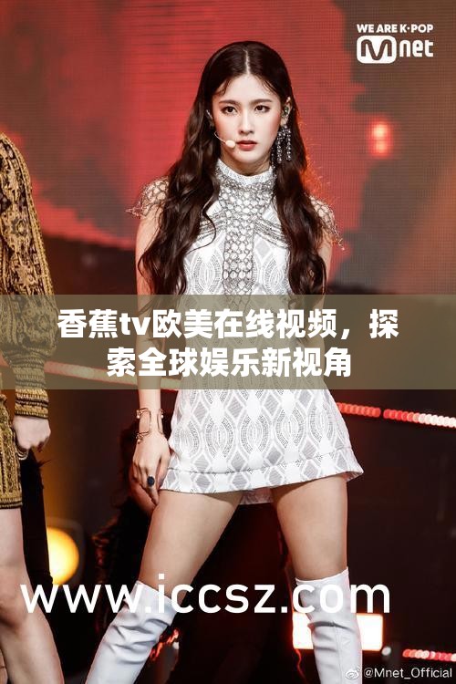 香蕉tv歐美在線視頻，探索全球娛樂新視角