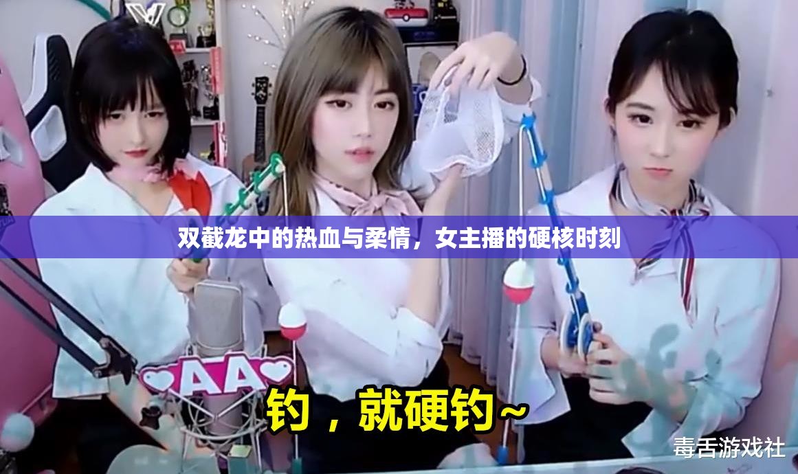 雙截龍中的熱血與柔情，女主播的硬核時(shí)刻