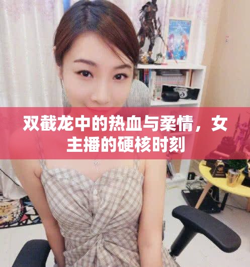 雙截龍中的熱血與柔情，女主播的硬核時(shí)刻