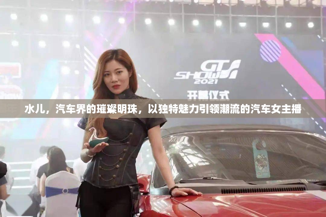 水兒，汽車界的璀璨明珠，以獨特魅力引領(lǐng)潮流的汽車女主播