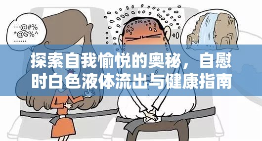 探索自我愉悅的奧秘，自慰時白色液體流出與健康指南
