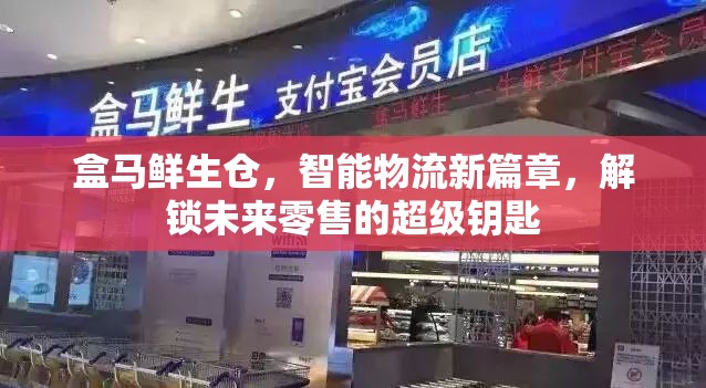 盒馬鮮生倉(cāng)，智能物流新篇章，解鎖未來(lái)零售的超級(jí)鑰匙