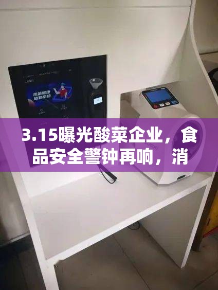 3.15曝光酸菜企業(yè)，食品安全警鐘再響，消費(fèi)者權(quán)益保護(hù)迫在眉睫