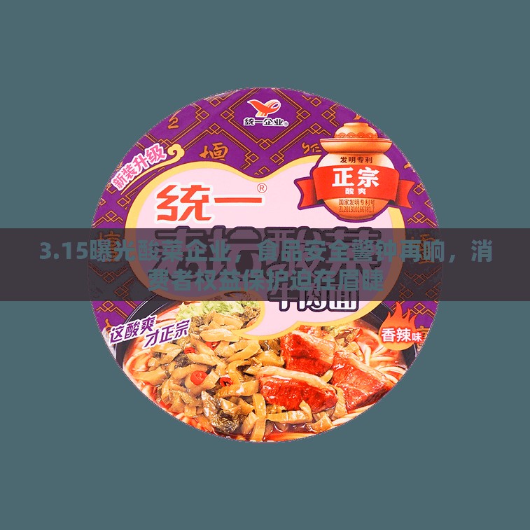 3.15曝光酸菜企業(yè)，食品安全警鐘再響，消費(fèi)者權(quán)益保護(hù)迫在眉睫