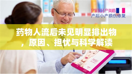 藥物人流后未見(jiàn)明顯排出物，原因、擔(dān)憂(yōu)與科學(xué)解讀