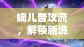 婉兒普攻流，解鎖新境界的實(shí)戰(zhàn)出裝銘文攻略