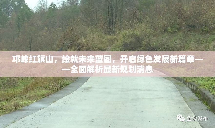 邛崍紅旗山，繪就未來(lái)藍(lán)圖，開啟綠色發(fā)展新篇章——全面解析最新規(guī)劃消息