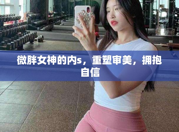 微胖女神的內(nèi)s，重塑審美，擁抱自信