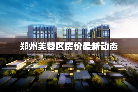 鄭州芙蓉區(qū)房?jī)r(jià)最新動(dòng)態(tài)