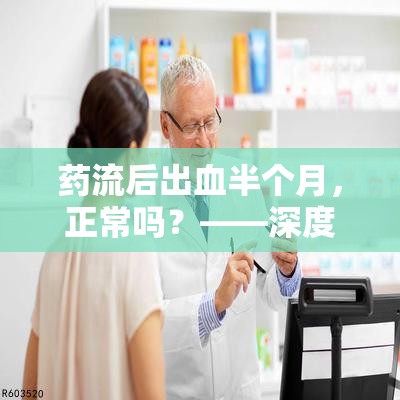 藥流后出血半個月，正常嗎？——深度解析與應(yīng)對指南