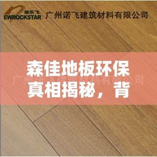 森佳地板環(huán)保真相揭秘，背后的真相令人震驚