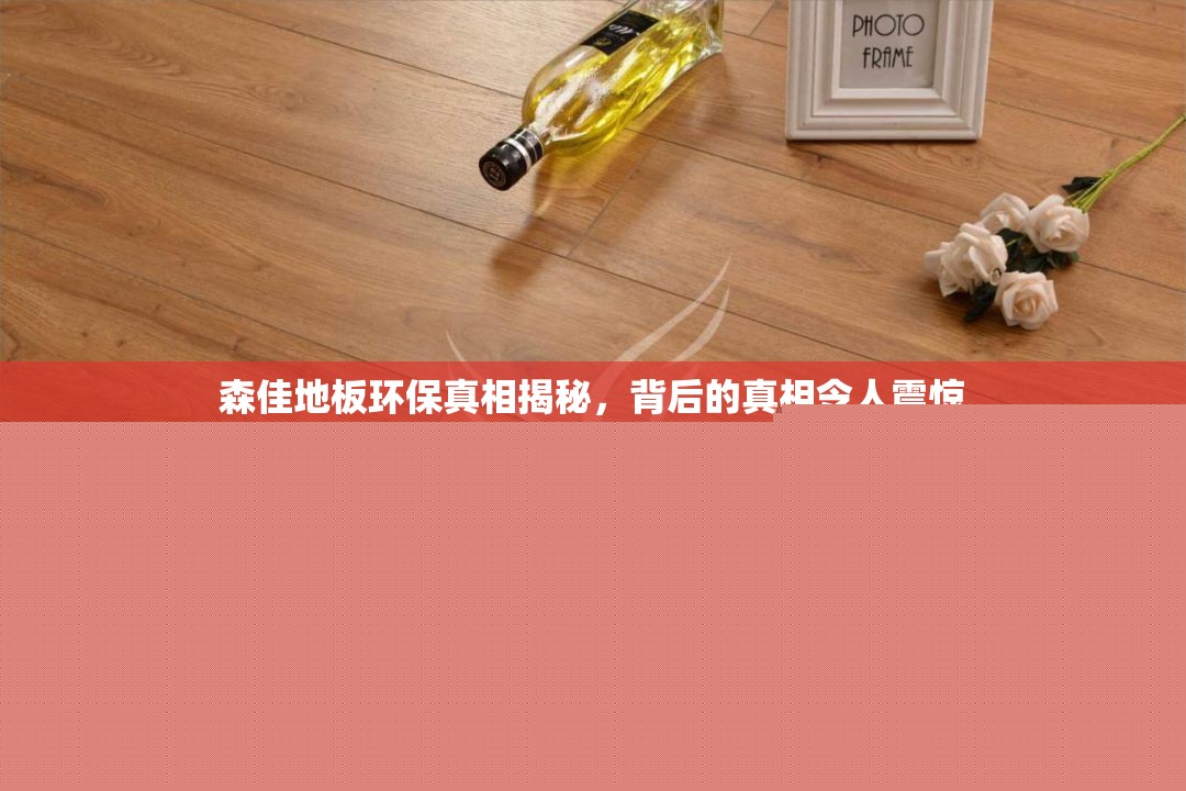 森佳地板環(huán)保真相揭秘，背后的真相令人震驚