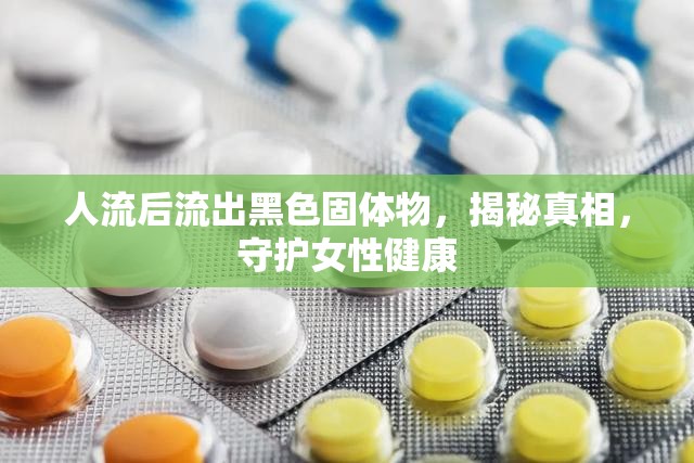 人流后流出黑色固體物，揭秘真相，守護(hù)女性健康