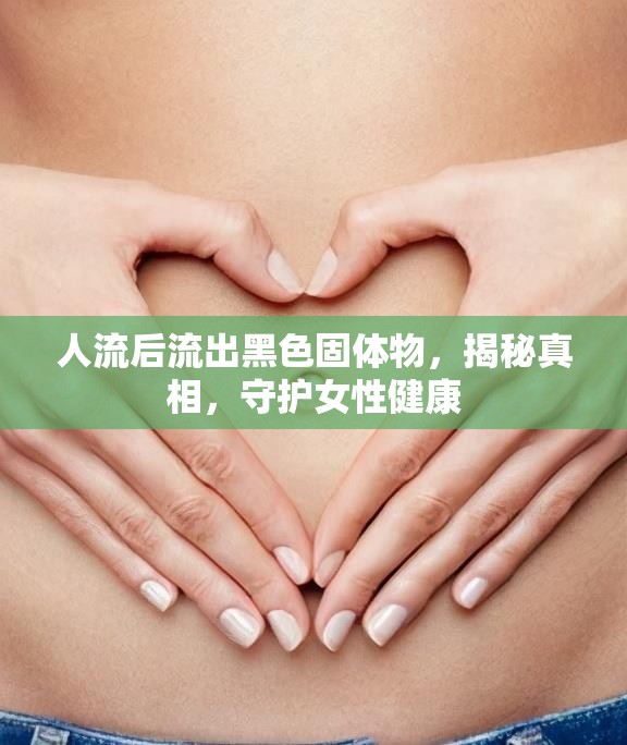 人流后流出黑色固體物，揭秘真相，守護(hù)女性健康