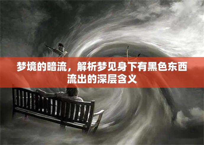 夢(mèng)境的暗流，解析夢(mèng)見身下有黑色東西流出的深層含義