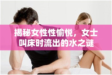 揭秘女性性愉悅，女士叫床時(shí)流出的水之謎