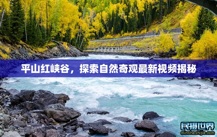 平山紅峽谷，探索自然奇觀最新視頻揭秘