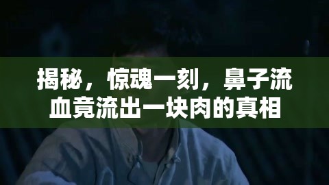 揭秘，驚魂一刻，鼻子流血竟流出一塊肉的真相