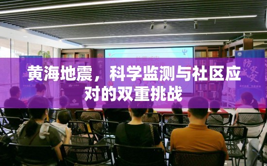 黃海地震，科學(xué)監(jiān)測(cè)與社區(qū)應(yīng)對(duì)的雙重挑戰(zhàn)