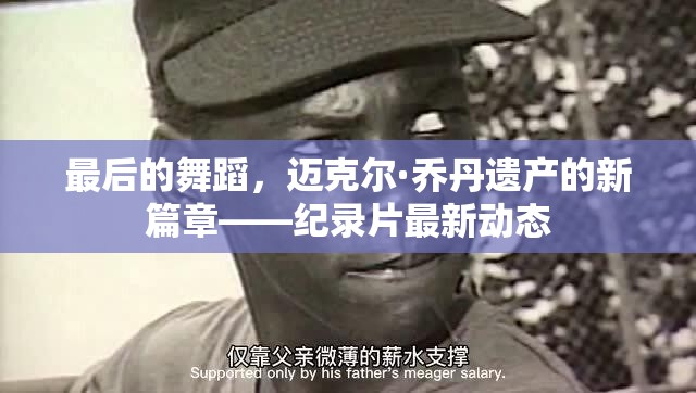 最后的舞蹈，邁克爾·喬丹遺產(chǎn)的新篇章——紀錄片最新動態(tài)