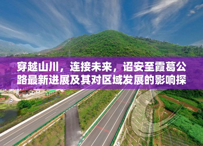 穿越山川，連接未來(lái)，詔安至霞葛公路最新進(jìn)展及其對(duì)區(qū)域發(fā)展的影響探析