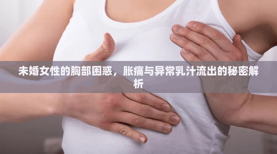 未婚女性的胸部困惑，脹痛與異常乳汁流出的秘密解析
