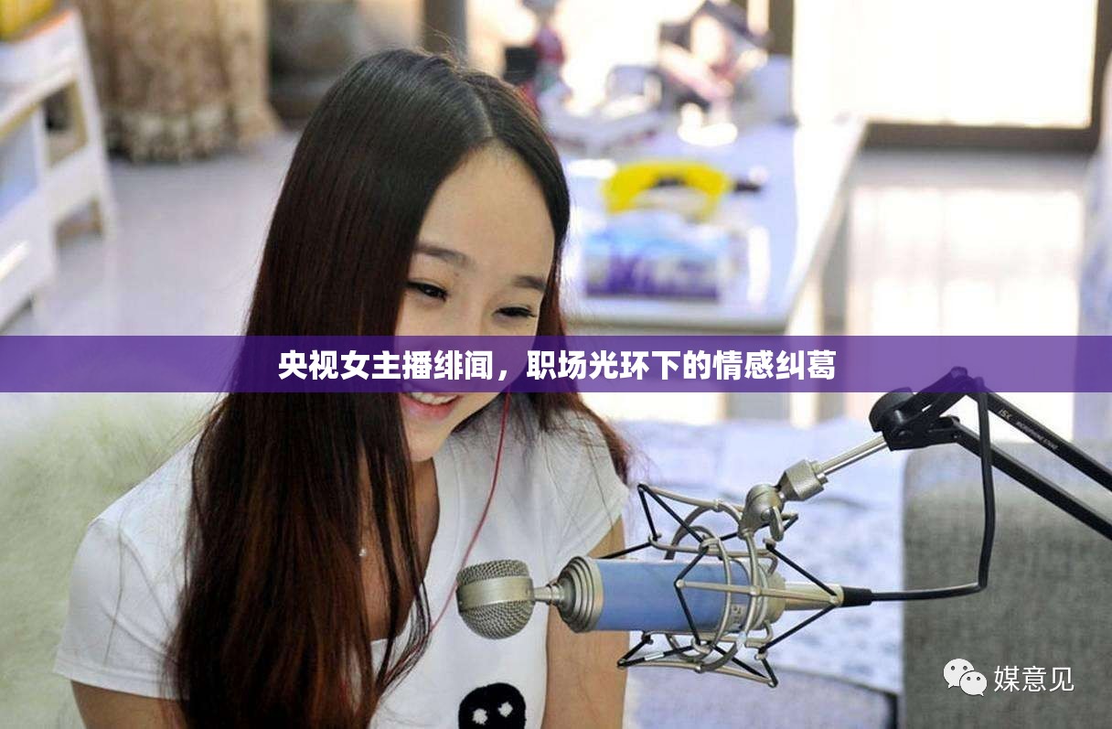 央視女主播緋聞，職場光環(huán)下的情感糾葛