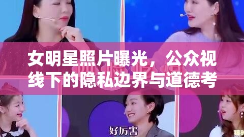 女明星照片曝光，公眾視線下的隱私邊界與道德考量
