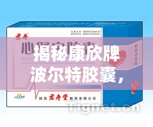 揭秘康欣牌波爾特膠囊，背后的真相與消費者警示