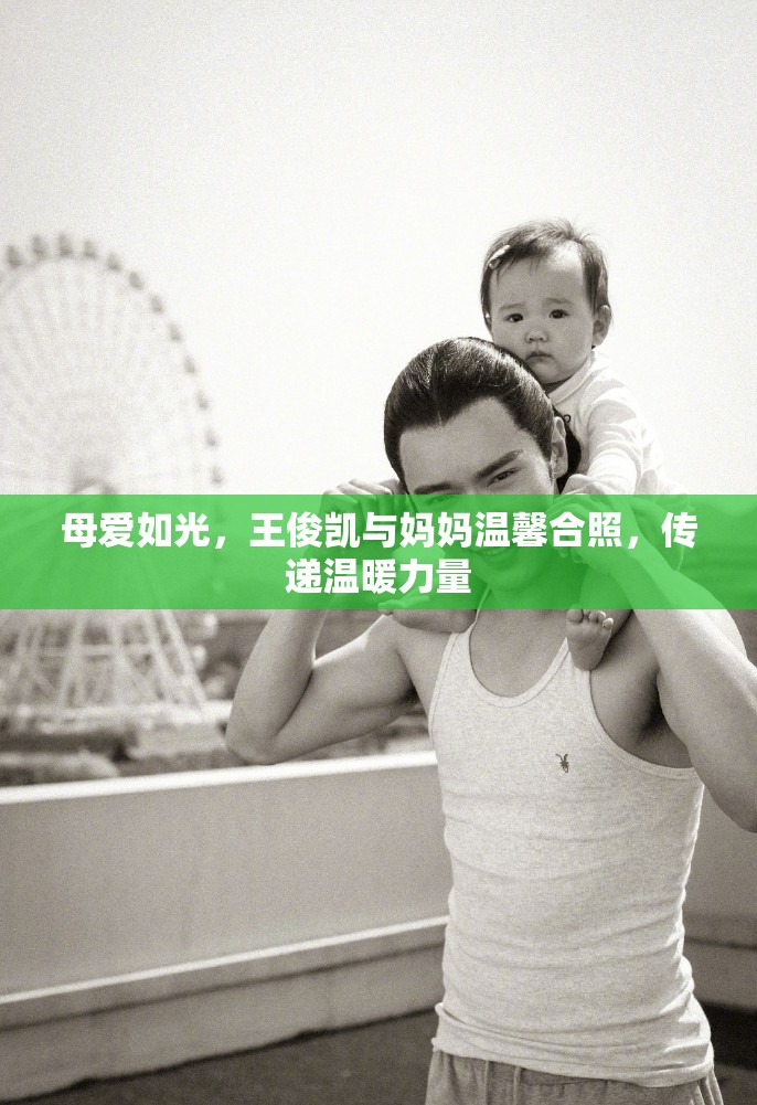 母愛如光，王俊凱與媽媽溫馨合照，傳遞溫暖力量
