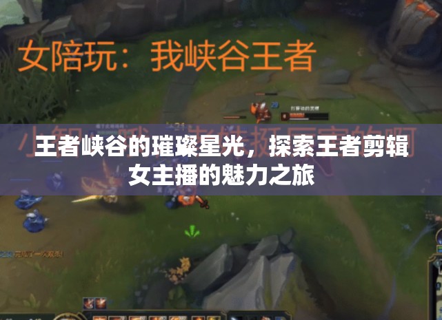 王者峽谷的璀璨星光，探索王者剪輯女主播的魅力之旅