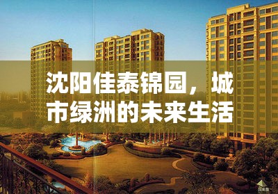 沈陽佳泰錦園，城市綠洲的未來生活新藍圖