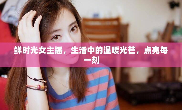 鮮時光女主播，生活中的溫暖光芒，點亮每一刻