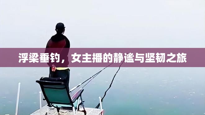 浮梁垂釣，女主播的靜謐與堅(jiān)韌之旅