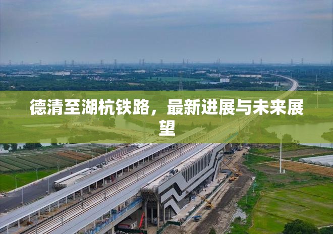 德清至湖杭鐵路，最新進展與未來展望