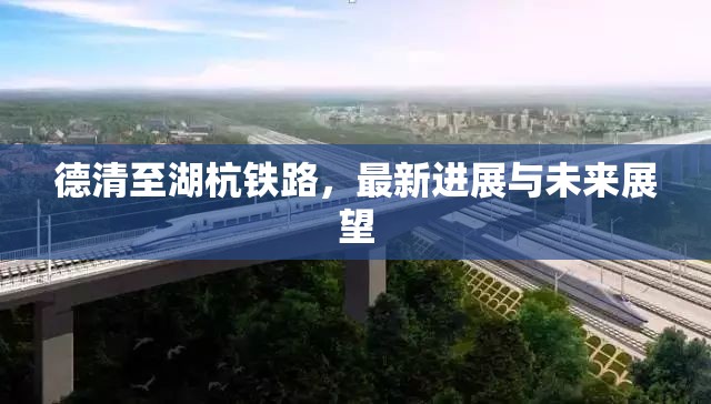 德清至湖杭鐵路，最新進展與未來展望