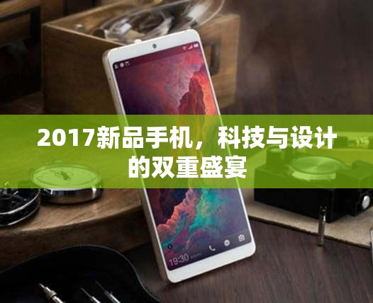 2017新品手機(jī)，科技與設(shè)計(jì)的雙重盛宴