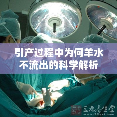 引產(chǎn)過(guò)程中為何羊水不流出的科學(xué)解析